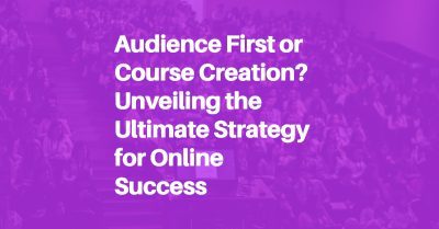 Audience First or Course Creation? Unveiling the Ultimate Strategy for Online Success Blog Header Image