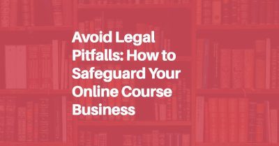 Avoid Legal Pitfalls: How to Safeguard Your Online Course Business Blog Header Image