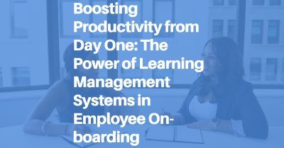 Boosting Productivity from Day One: The Power of Learning Management Systems in Employee On-boarding blog header image