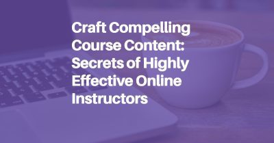 Craft Compelling Course Content: Secrets of Highly Effective Online Instructors blog header image.