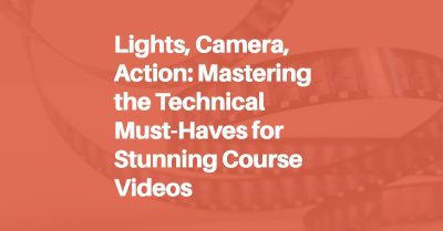Lights, Camera, Action: Mastering the Technical Must-Haves for Stunning Course Videos Blog Header Image